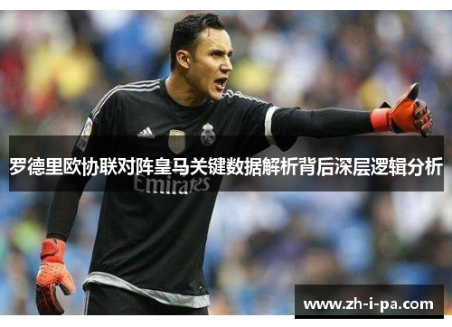 罗德里欧协联对阵皇马关键数据解析背后深层逻辑分析