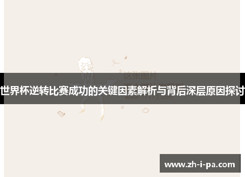 世界杯逆转比赛成功的关键因素解析与背后深层原因探讨 世界杯逆转比赛成功的关键因素解析与背后深层原因探讨