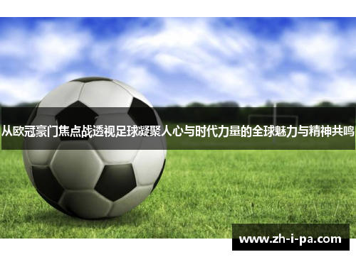 从欧冠豪门焦点战透视足球凝聚人心与时代力量的全球魅力与精神共鸣