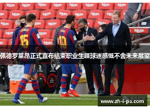 佩德罗莱昂正式宣布结束职业生涯球迷感慨不舍未来展望
