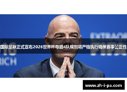 国际足联正式宣布2026世界杯每组4队规则将严格执行确保赛事公正性 国际足联正式宣布2026世界杯每组4队规则将严格执行确保赛事公正性