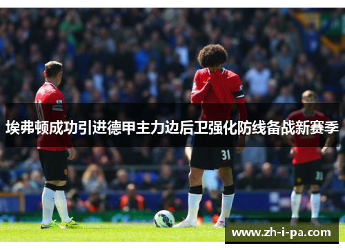 埃弗顿成功引进德甲主力边后卫强化防线备战新赛季 埃弗顿成功引进德甲主力边后卫强化防线备战新赛季