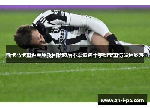 斯卡马卡重返意甲找回状态后不幸遭遇十字韧带重伤命运多舛