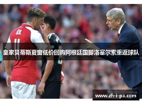 皇家贝蒂斯夏窗低价回购阿根廷国脚洛塞尔索重返球队