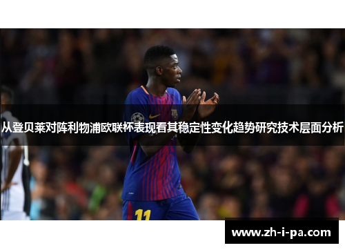 从登贝莱对阵利物浦欧联杯表现看其稳定性变化趋势研究技术层面分析