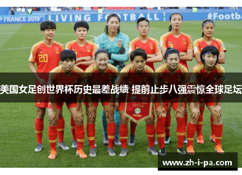 美国女足创世界杯历史最差战绩 提前止步八强震惊全球足坛